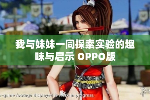 我与妹妹一同探索实验的趣味与启示 OPPO版