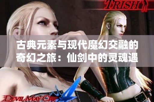 古典元素与现代魔幻交融的奇幻之旅：仙剑中的灵魂遇见悟空