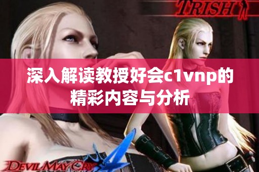 深入解读教授好会c1vnp的精彩内容与分析