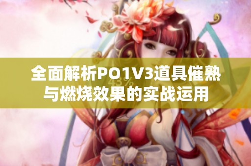 全面解析PO1V3道具催熟与燃烧效果的实战运用