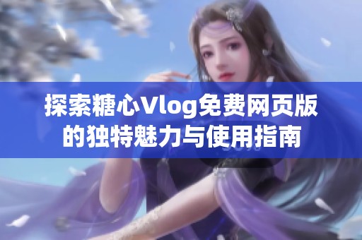 探索糖心Vlog免费网页版的独特魅力与使用指南