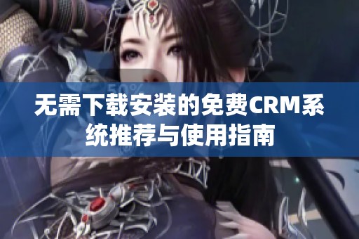 无需下载安装的免费CRM系统推荐与使用指南