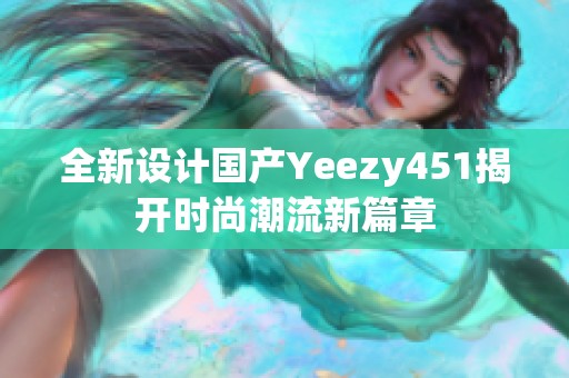 全新设计国产Yeezy451揭开时尚潮流新篇章