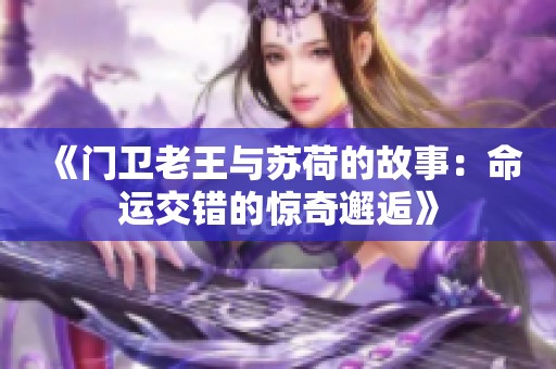 《门卫老王与苏荷的故事：命运交错的惊奇邂逅》