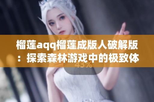 榴莲aqq榴莲成版人破解版：探索森林游戏中的极致体验攻略