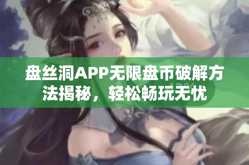 盘丝洞APP无限盘币破解方法揭秘，轻松畅玩无忧