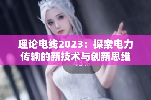 理论电线2023：探索电力传输的新技术与创新思维