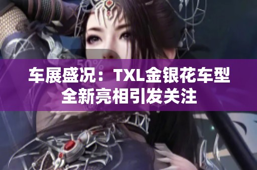 车展盛况：TXL金银花车型全新亮相引发关注