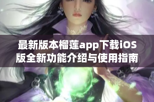 最新版本榴莲app下载iOS版全新功能介绍与使用指南