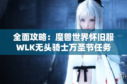 全面攻略：魔兽世界怀旧服WLK无头骑士万圣节任务全流程解析