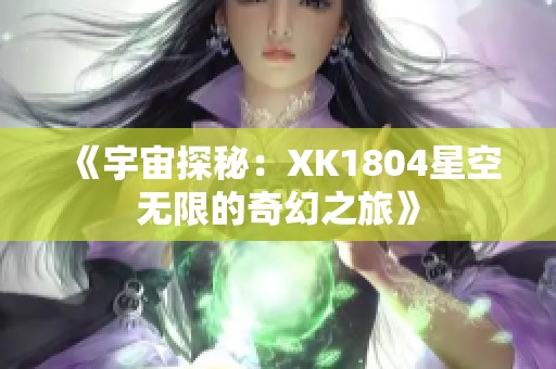 《宇宙探秘：XK1804星空无限的奇幻之旅》