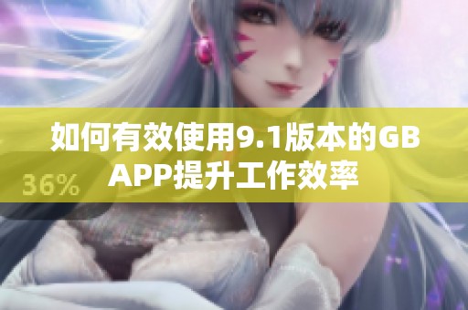 如何有效使用9.1版本的GBAPP提升工作效率