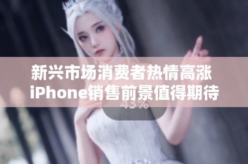 新兴市场消费者热情高涨 iPhone销售前景值得期待