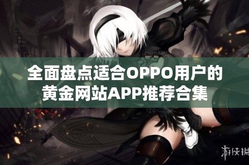 全面盘点适合OPPO用户的黄金网站APP推荐合集