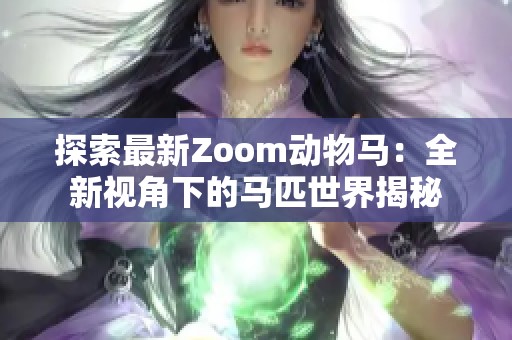 探索最新Zoom动物马：全新视角下的马匹世界揭秘