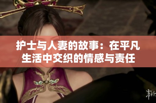 护士与人妻的故事：在平凡生活中交织的情感与责任