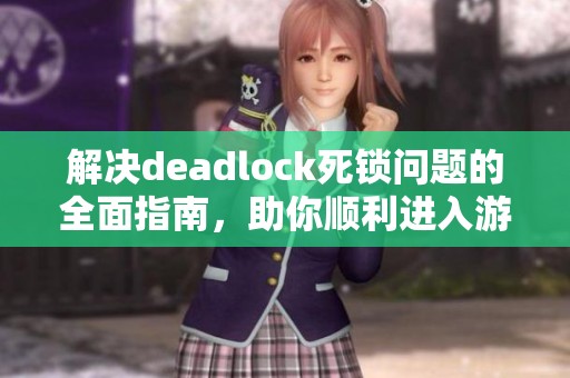 解决deadlock死锁问题的全面指南，助你顺利进入游戏世界