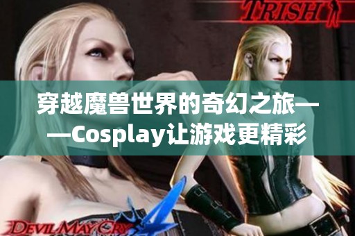 穿越魔兽世界的奇幻之旅——Cosplay让游戏更精彩