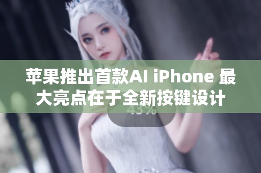 苹果推出首款AI iPhone 最大亮点在于全新按键设计