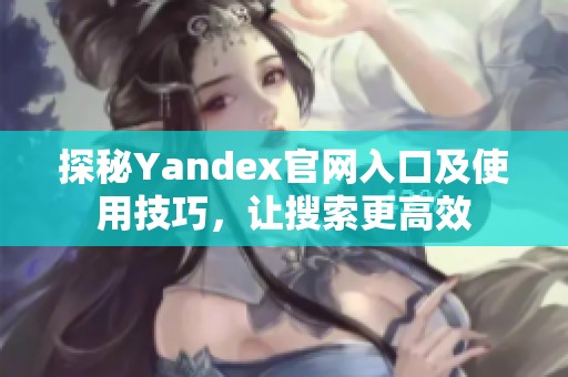 探秘Yandex官网入口及使用技巧，让搜索更高效