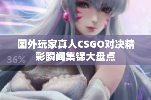 国外玩家真人CSGO对决精彩瞬间集锦大盘点