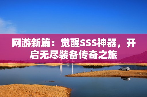 网游新篇：觉醒SSS神器，开启无尽装备传奇之旅