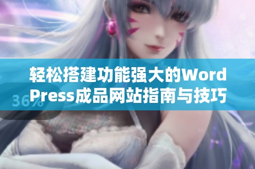 轻松搭建功能强大的WordPress成品网站指南与技巧分享