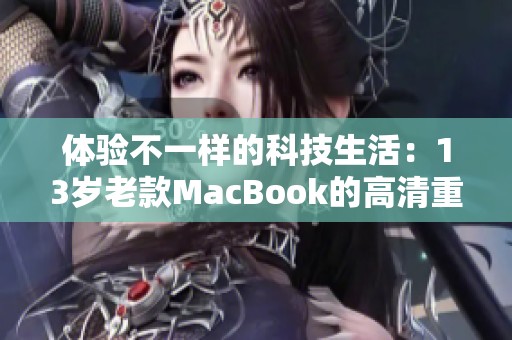 体验不一样的科技生活：13岁老款MacBook的高清重生之旅