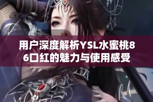 用户深度解析YSL水蜜桃86口红的魅力与使用感受