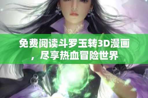 免费阅读斗罗玉转3D漫画，尽享热血冒险世界