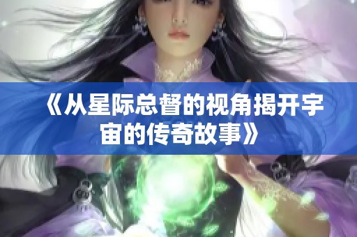 《从星际总督的视角揭开宇宙的传奇故事》