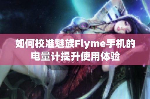 如何校准魅族Flyme手机的电量计提升使用体验