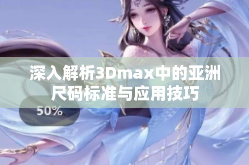 深入解析3Dmax中的亚洲尺码标准与应用技巧