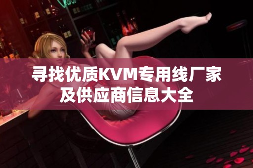 寻找优质KVM专用线厂家及供应商信息大全