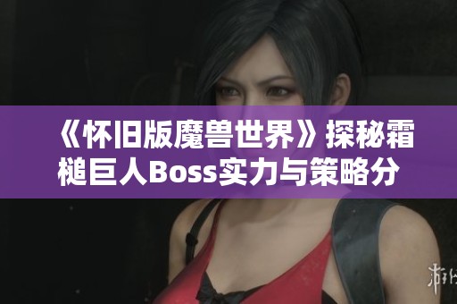 《怀旧版魔兽世界》探秘霜槌巨人Boss实力与策略分享