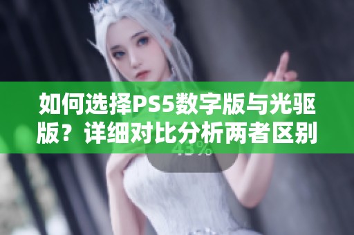 如何选择PS5数字版与光驱版？详细对比分析两者区别