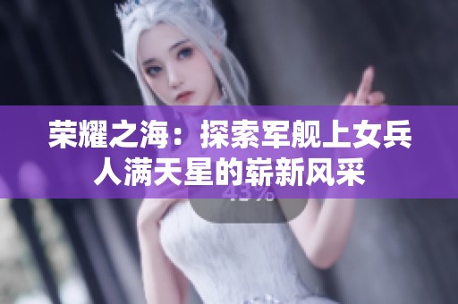 荣耀之海：探索军舰上女兵人满天星的崭新风采