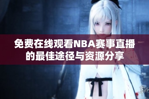 免费在线观看NBA赛事直播的最佳途径与资源分享