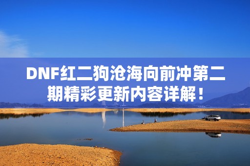 DNF红二狗沧海向前冲第二期精彩更新内容详解！