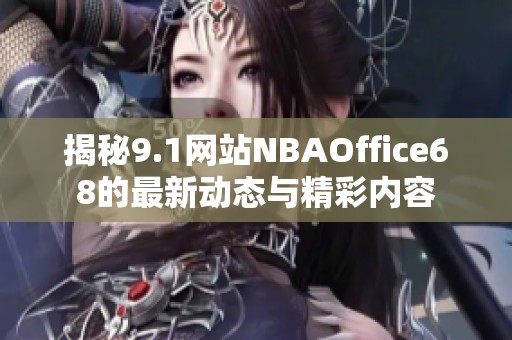 揭秘9.1网站NBAOffice68的最新动态与精彩内容