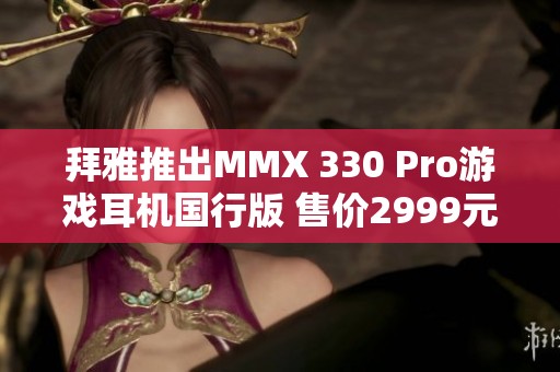 拜雅推出MMX 330 Pro游戏耳机国行版 售价2999元