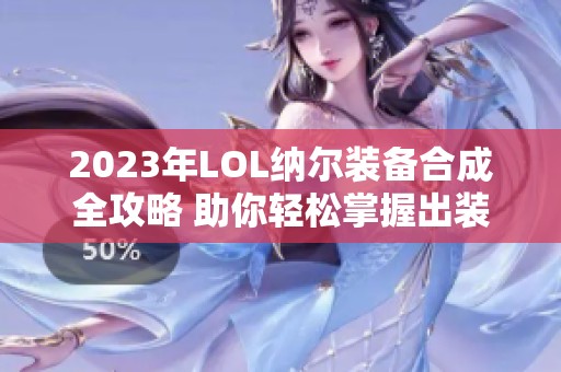 2023年LOL纳尔装备合成全攻略 助你轻松掌握出装技巧