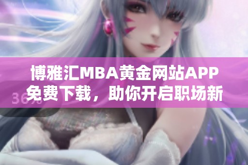 博雅汇MBA黄金网站APP免费下载，助你开启职场新篇章