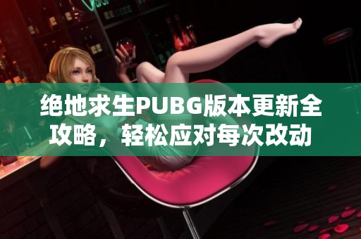 绝地求生PUBG版本更新全攻略，轻松应对每次改动