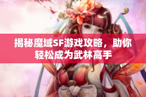 揭秘魔域SF游戏攻略，助你轻松成为武林高手