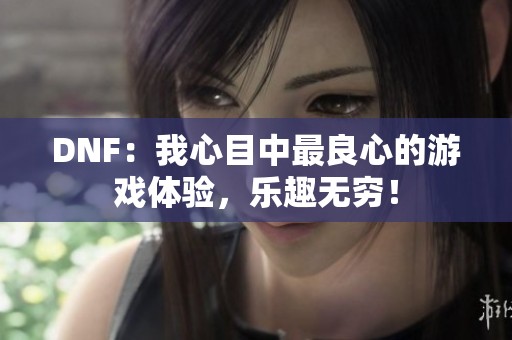 DNF：我心目中最良心的游戏体验，乐趣无穷！