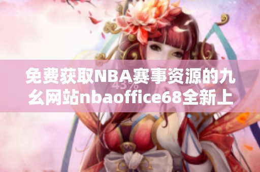 免费获取NBA赛事资源的九幺网站nbaoffice68全新上线