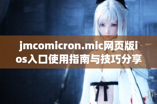 jmcomicron.mic网页版ios入口使用指南与技巧分享