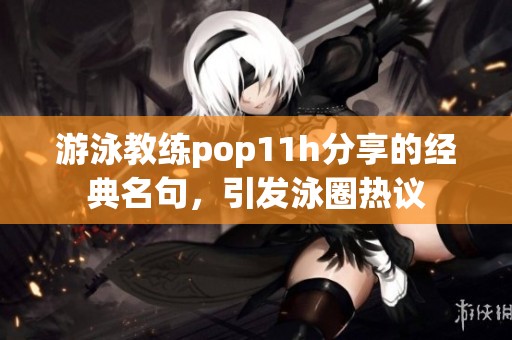 游泳教练pop11h分享的经典名句，引发泳圈热议