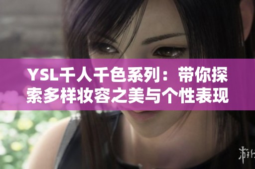 YSL千人千色系列：带你探索多样妆容之美与个性表现